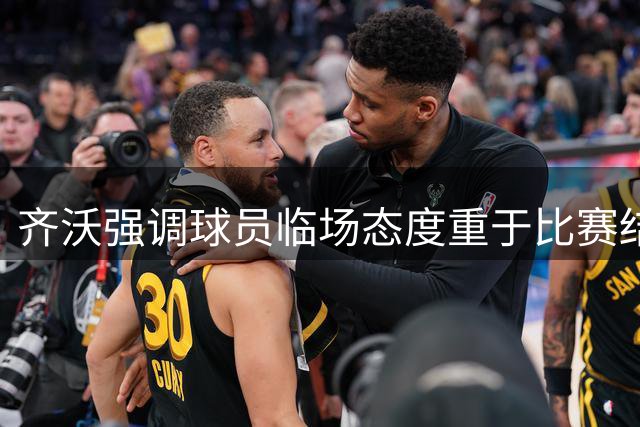 齐沃强调球员临场态度重于比赛结果